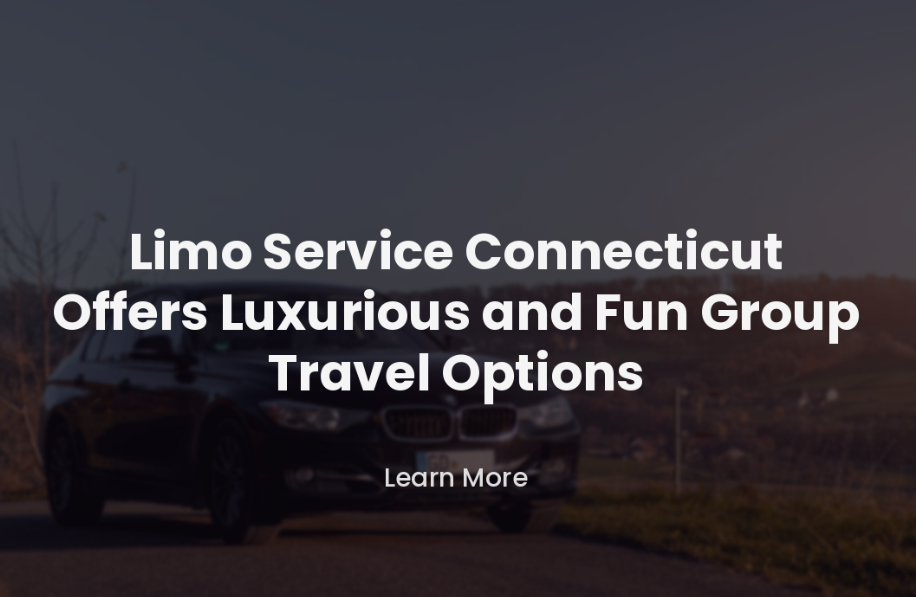 Limo Service Connecticut Offers Luxurious and Fun Group Travel Options