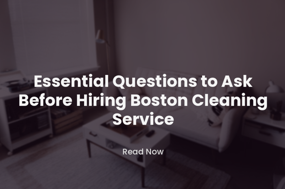 Essential Questions to Ask Before Hiring Boston Cleaning Service