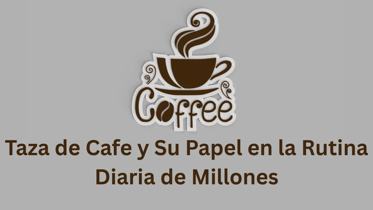 Taza de Cafe y Su Papel en la Rutina Diaria de Millones