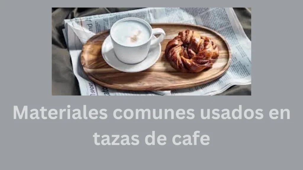 Tazas de Cafe Materiales comunes usados en tazas de cafe